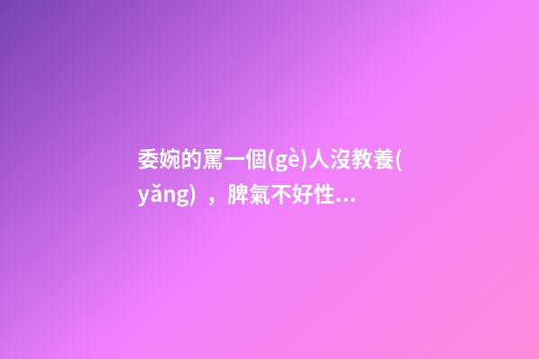 委婉的罵一個(gè)人沒教養(yǎng)，脾氣不好性子傲
